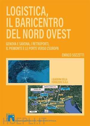 sozzetti enrico - logistica, il baricentro del nord-ovest. genova e savona, i retroporti, il piemonte e le porte verso l'europa