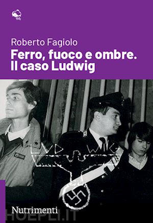 fagiolo roberto - ferro, fuoco e ombre. il caso ludwig