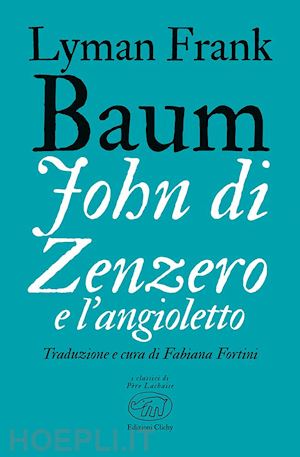 baum l. frank; fortini f. (curatore) - john di zenzero e l'angioletto