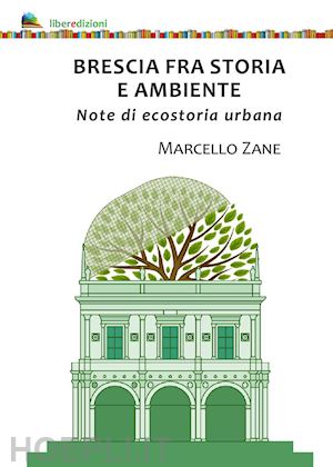 zane marcello - brescia fra storia e ambiente. note di ecostoria urbana