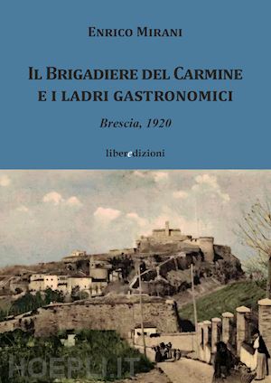 mirani enrico - il brigadiere del carmine e i ladri gastronomici. brescia 1920