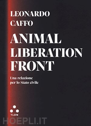 caffo leonardo - animal liberation front. una relazione per lo stato civile