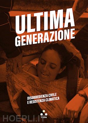 ultima generazione - ultima generazione. disobbedienza civile e resistenza climatica