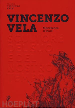 mina g. a. (curatore) - vincenzo vela scultore 1820-1891. studi su un protagonista