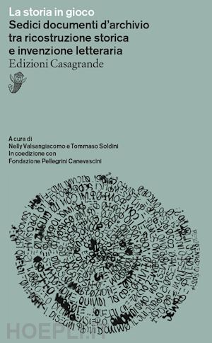 valsangiacomo n.(curatore); soldini t.(curatore) - la storia in gioco. sedici documenti d'archivio tra ricostruzione storica e invenzione letteraria