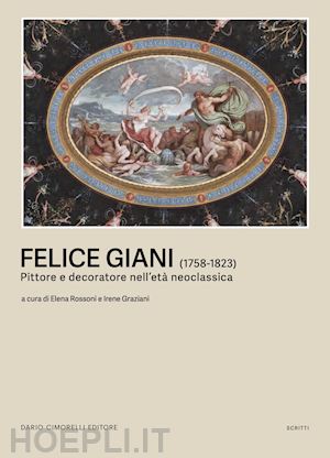 graziani i.(curatore); rossoni e.(curatore) - felice giani (1758-1823). pittore e decoratore nell'età neoclassica