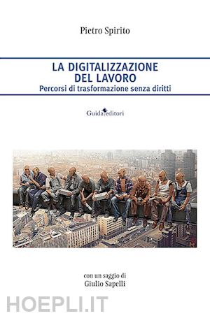 spirito pietro - la digitalizzazione del lavoro. percorsi di trasformazione senza diritti