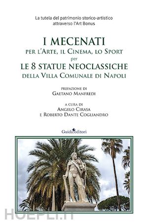 cirasa a.(curatore); cogliandro r. d.(curatore) - i mecenati, per l'arte per l'arte, il cinema, lo sport per le 8 statue neoclassiche della villa comunale di napoli