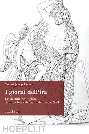 escarti vicent josep - i giorni dell'ira. le vicende prodigiose di un nobile valenzano del secolo xvi