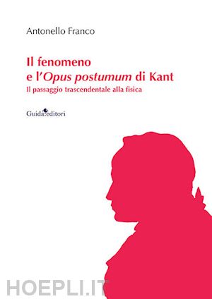 franco antonello - il fenomeno e l'opus postumum di kant. il passaggio trascendentale alla fisica