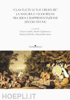 coletti c.(curatore); capitanucci p.(curatore); petrillo s.(curatore) - la natura e i suoi regni tra idea e rappresentazione