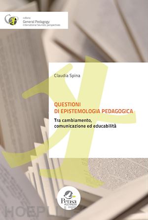 spina claudia - questioni di epistemologia pedagogica. tra cambiamento, comunicazione ed educabi