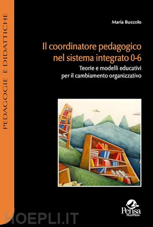 buccolo maria - il coordinatore pedagogico nel sistema integrato 0-6. teorie e modelli educativi per il cambiamento organizzativo