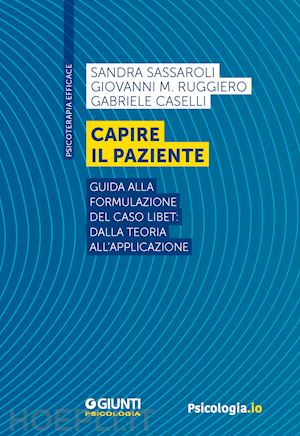 sassaroli sandra; ruggiero giovanni m.; caselli gabriele - capire il paziente. guida alla formulazione del caso libet: dalla teoria all'app