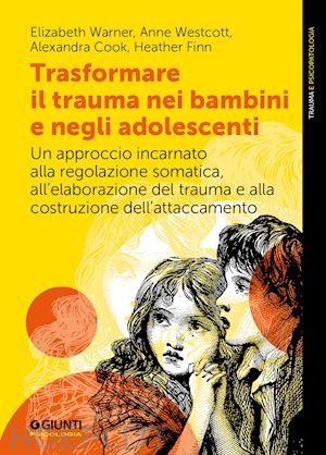 warner elizabeth; westcott anne; cook alexandra; finn heather - trasformare il trauma nei bambini e negli adolescenti. un approccio incarnato al