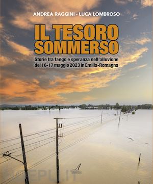 raggini andrea; lombroso luca - tesoro sommerso. storie tra fango e speranza nell'alluvione del 16-17 maggio 202