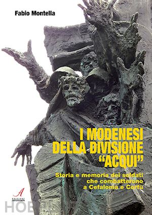 montella fabio - i modenesi della divisione «acqui». storia e memoria di soldati che combatterono a cefalonia e corfù