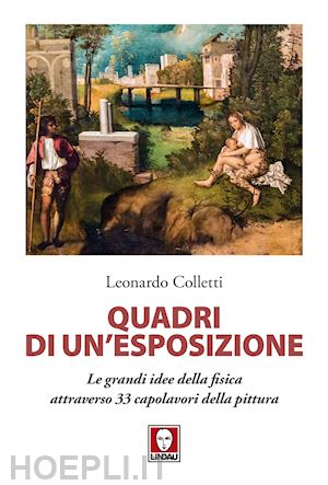 colletti leonardo - quadri di un'esposizione. le grandi idee della fisica attraverso 33 capolavori della pittura