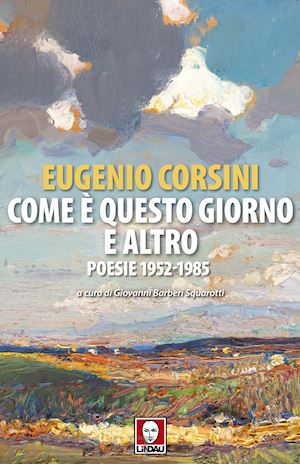 corsini eugenio; barberi squarotti g. (curatore) - come e' questo giorno e altro. poesie 1952-1985