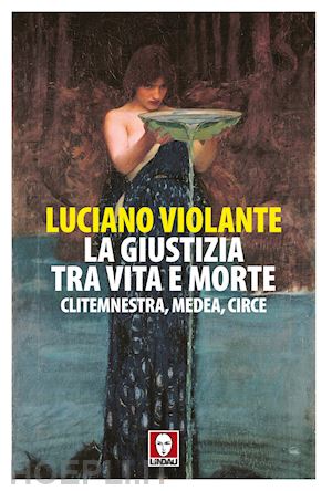 violante luciano - la giustizia, tra vita e morte. clitemnestra, medea, circe