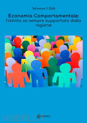 cifalà salvatore - economia comportamentale: l'istinto va sempre supportato dalla ragione