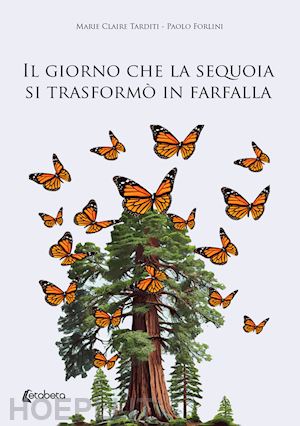 tarditi marie claire; forlini paolo - il giorno che la sequoia si trasformo' in farfalla