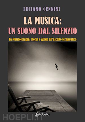 cennini luciano - la musica: un suono dal silenzio. la musicoterapia: storia e guida all'ascolto terapeutico