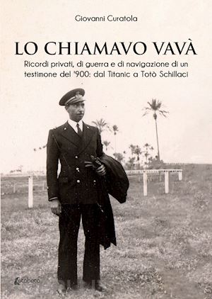 curatola giovanni - lo chiamavo vavà. ricordi privati, di guerra e di navigazione di un testimone del '900: dal titanic a totò schillaci