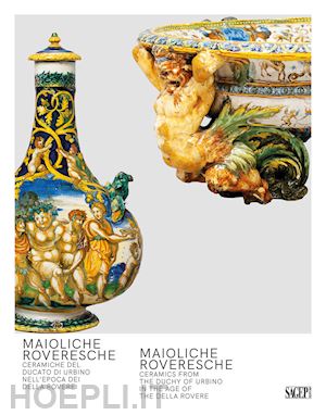 paolinelli c. (curatore); wilson t. (curatore) - maioliche roveresche. ceramiche del ducato di urbino nell'epoca dei della rovere