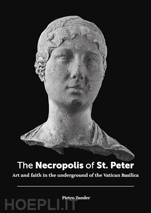 zander pietro - the necropolis of st. peter. art and faith in the underground of the vatican basilica. ediz. illustrata