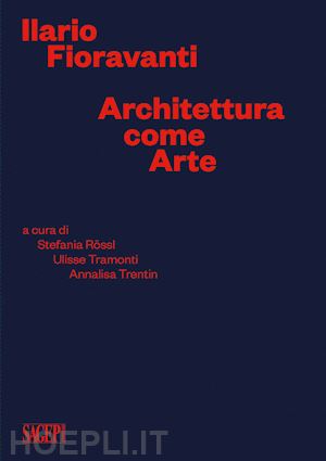 rossl s. (curatore); tramonti u. (curatore); trentin a. (curatore) - ilario fioravanti. architettura come arte