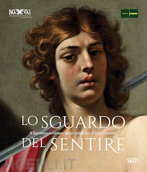 d'amico antonio; d'albo odette - lo sguardo del sentire. il seicento emiliano dalle collezioni d'arte credem