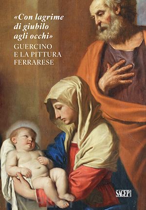 ghelfi b.(curatore) - «con lagrime di giubilo agli occhi». guercino e la pittura ferrarese