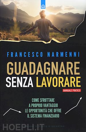 narmenni francesco - guadagnare senza lavorare. come sfruttare a proprio vantaggio le opportunita' ch