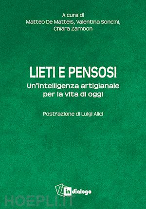 de matteis m.(curatore); soncini v.(curatore); zambon c.(curatore) - lieti e pensosi. un'intelligenza artigianale per la vita di oggi