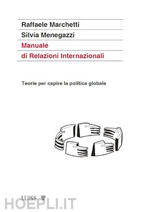 marchetti raffaele; menegazzi silvia - manuale di relazioni internazionali. teorie per capire la politica globale. nuova ediz.