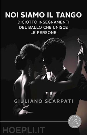 scarpati giuliano - noi siamo il tango. diciotto insegnamenti del ballo che unisce le persone