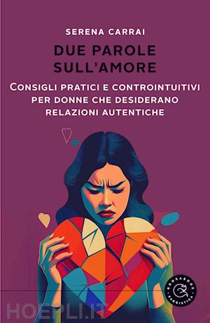 carrai serena - due parole sull'amore. consigli pratici e controintuitivi per donne che desiderano relazioni autentiche