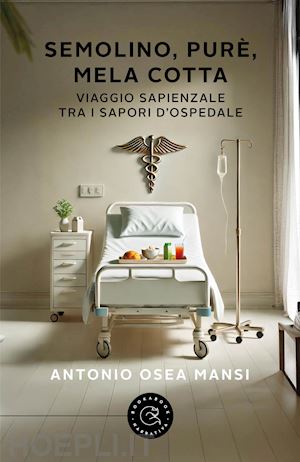 mansi antonio osea - semolino, purè, mela cotta. viaggio sapienziale tra i sapori d'ospedale