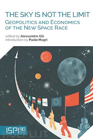 gili alessandro (curatore) - the sky is not the limit. geopolitics and economics of the new space race