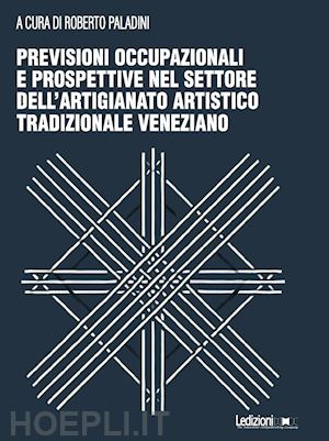 paladini r.(curatore) - previsioni occupazionali e prospettive nel settore dell'artigianato artistico tradizionale veneziano