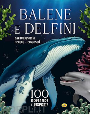  - balene e delfini. 100 domande e risposte. ediz. a colori