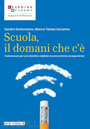 santomauro sandra; iaccarino bianca teresa - scuola, il domani che c'e'. vademecum per una didattica digitale: buone pratiche