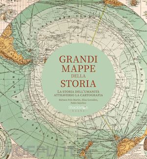 polo martín bárbara; gonzález elisa; sánchez pablo - grandi mappe della storia. la storia dell'umanità attraverso la cartografia