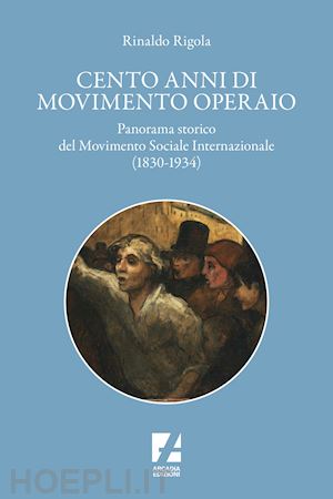 rigola rinaldo - cento anni di movimento operaio. panorama storico del movimento sociale internazionale (1830-1934)