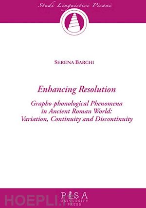 barchi serena - enchancing resolution. grapho-phonological phenomena in ancient roman world: variation, continuity, and discontinuity