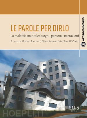 riccucci m.(curatore); zamperini e.(curatore); di carlo s.(curatore) - le parole per dirlo. la malattia mentale: luoghi, persone, narrazioni. atti del convegno (pisa, 10-11 febbraio 2023)