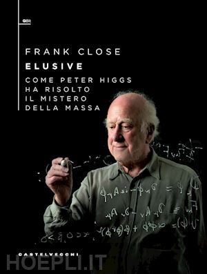 close frank - elusive. come peter higgs ha risolto il mistero della massa