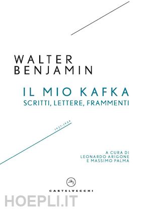 benjamin walter; arigone l. (curatore); palma m. (curatore) - il mio kafka. scritti, lettere, frammenti (1927-1939)