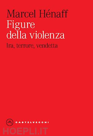 henaff marcel - figure della violenza. ira, terrore, vendetta